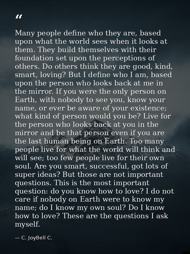 Many people define who they are, based upon what the world sees when it looks at them. They build themselves with their  — C. JoyBell C.