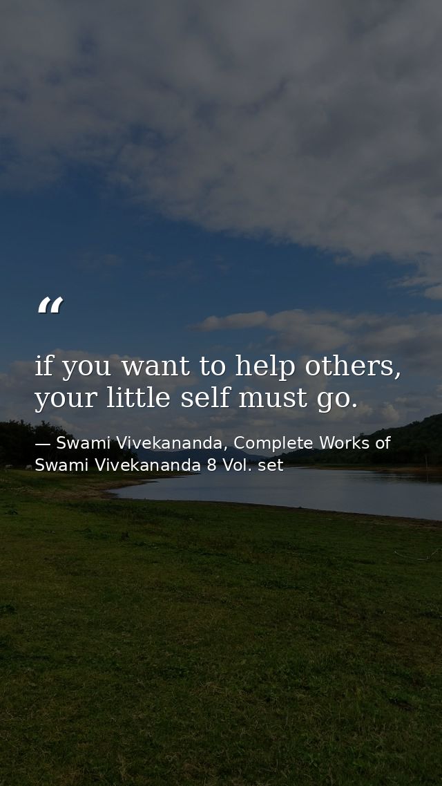 if you want to help others, your little self must go. — Swami Vivekananda, Complete Works of Swami Vivekananda 8 Vol. set