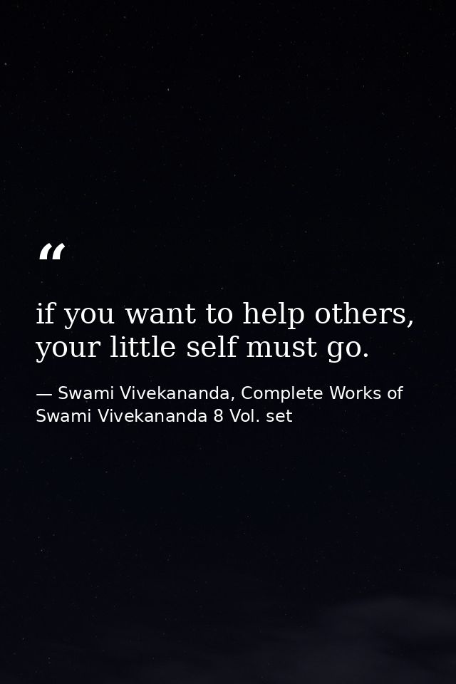 if you want to help others, your little self must go. — Swami Vivekananda, Complete Works of Swami Vivekananda 8 Vol. set