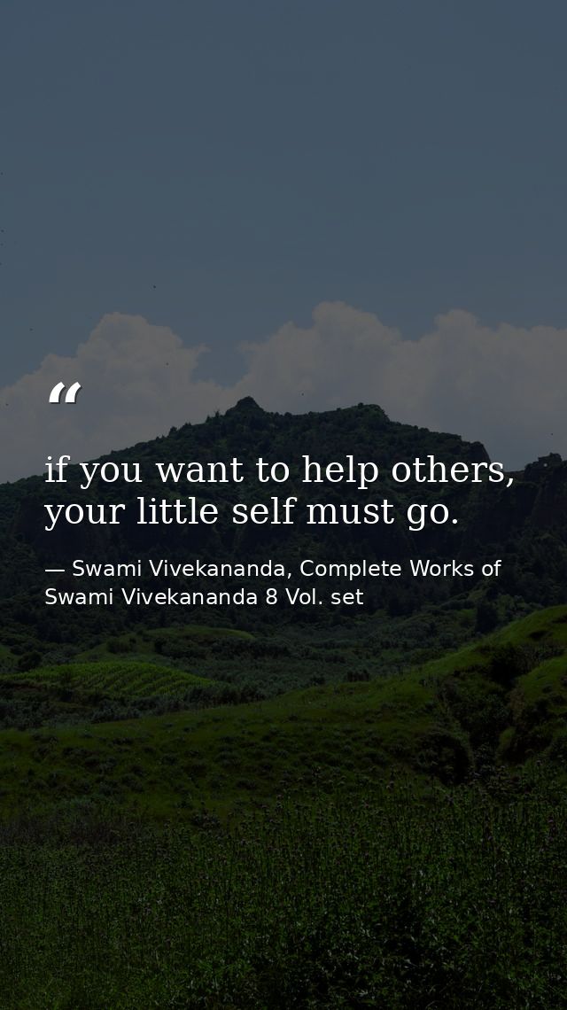 if you want to help others, your little self must go. — Swami Vivekananda, Complete Works of Swami Vivekananda 8 Vol. set