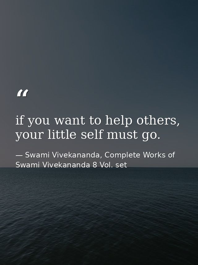 if you want to help others, your little self must go. — Swami Vivekananda, Complete Works of Swami Vivekananda 8 Vol. set
