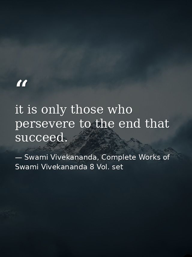 it is only those who persevere to the end that succeed. — Swami Vivekananda, Complete Works of Swami Vivekananda 8 Vol. set