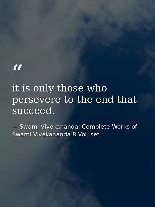it is only those who persevere to the end that succeed. — Swami Vivekananda, Complete Works of Swami Vivekananda 8 Vol. set