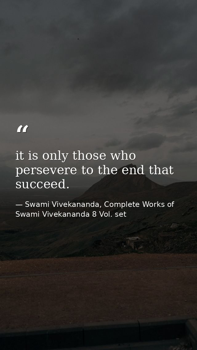it is only those who persevere to the end that succeed. — Swami Vivekananda, Complete Works of Swami Vivekananda 8 Vol. set