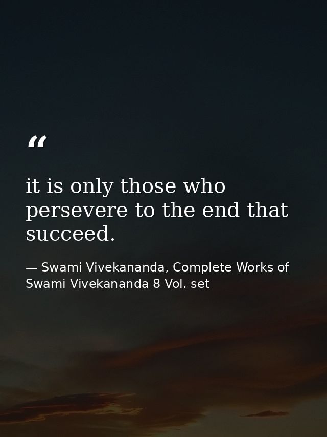 it is only those who persevere to the end that succeed. — Swami Vivekananda, Complete Works of Swami Vivekananda 8 Vol. set