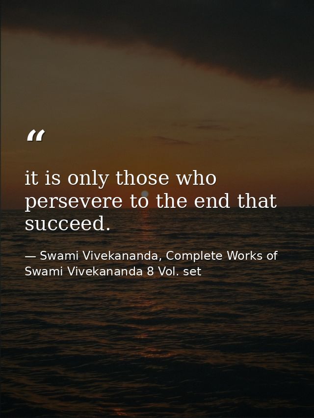 it is only those who persevere to the end that succeed. — Swami Vivekananda, Complete Works of Swami Vivekananda 8 Vol. set