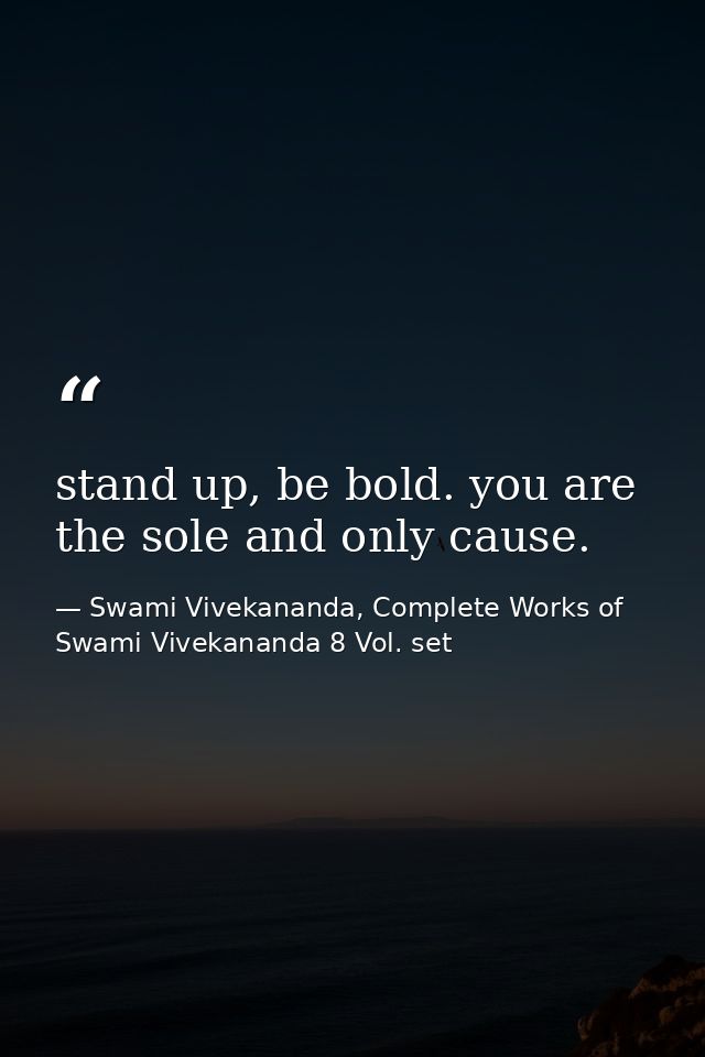 stand up, be bold. you are the sole and only cause. — Swami Vivekananda, Complete Works of Swami Vivekananda 8 Vol. set