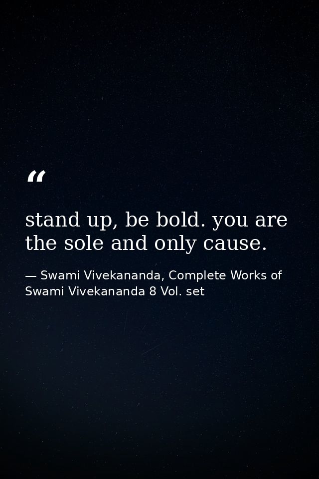 stand up, be bold. you are the sole and only cause. — Swami Vivekananda, Complete Works of Swami Vivekananda 8 Vol. set