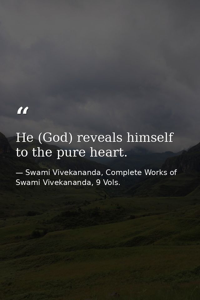 He (God) reveals himself to the pure heart. — Swami Vivekananda, Complete Works of Swami Vivekananda, 9 Vols.
