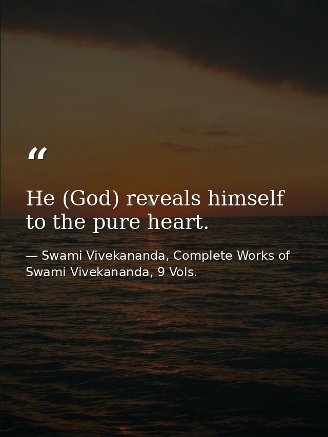 He (God) reveals himself to the pure heart. — Swami Vivekananda, Complete Works of Swami Vivekananda, 9 Vols.