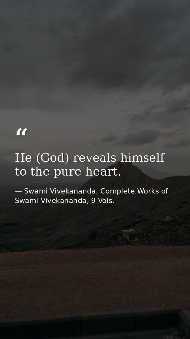 He (God) reveals himself to the pure heart. — Swami Vivekananda, Complete Works of Swami Vivekananda, 9 Vols.