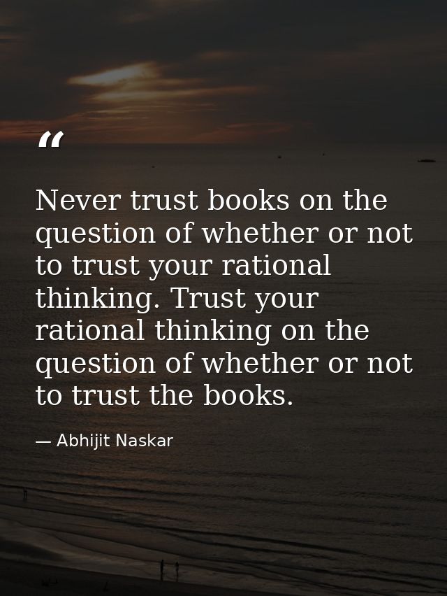 Never trust books on the question of whether or not to trust your rational thinking. Trust your rational thinking on the — Abhijit Naskar