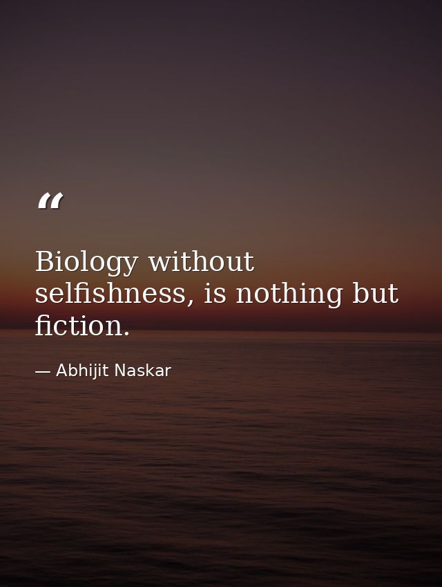 Biology without selfishness, is nothing but fiction. — Abhijit Naskar
