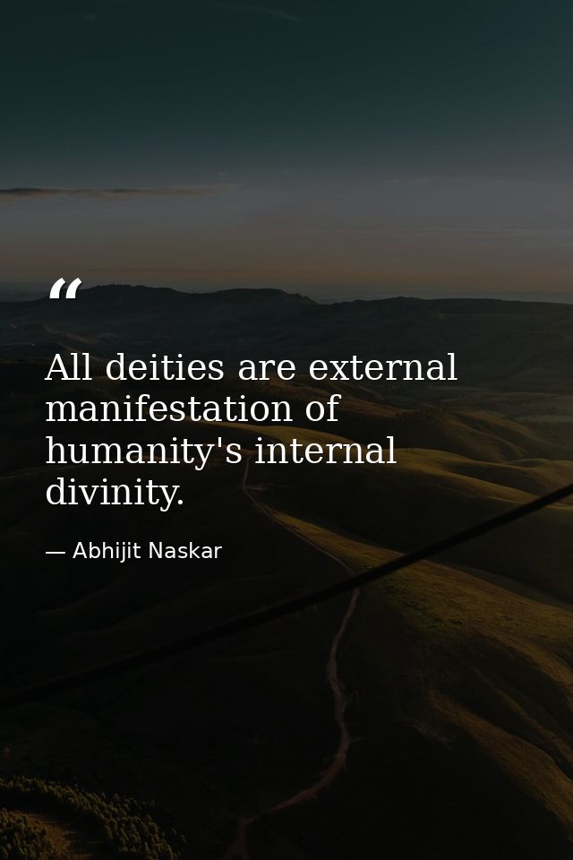 All deities are external manifestation of humanity's internal divinity. — Abhijit Naskar