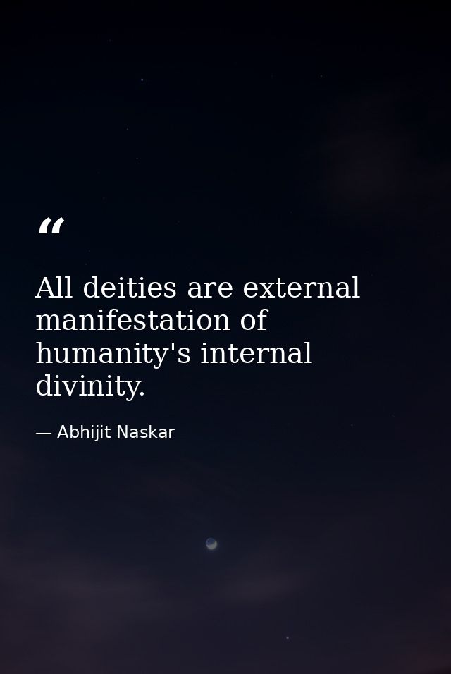 All deities are external manifestation of humanity's internal divinity. — Abhijit Naskar