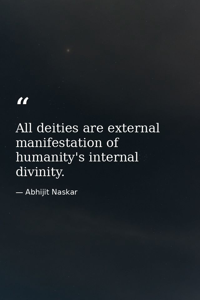 All deities are external manifestation of humanity's internal divinity. — Abhijit Naskar