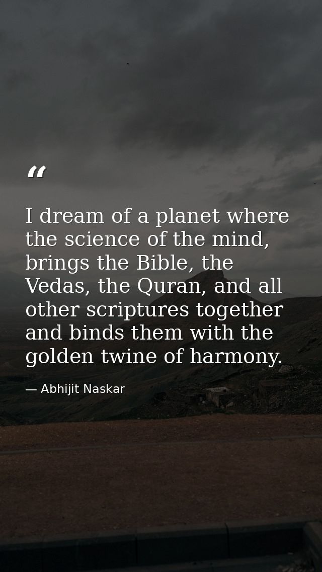 I dream of a planet where the science of the mind, brings the Bible, the Vedas, the Quran, and all other scriptures toge — Abhijit Naskar