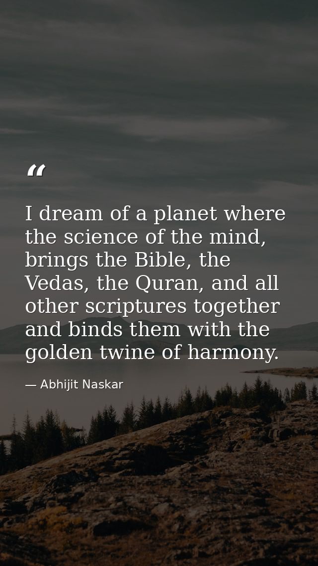 I dream of a planet where the science of the mind, brings the Bible, the Vedas, the Quran, and all other scriptures toge — Abhijit Naskar
