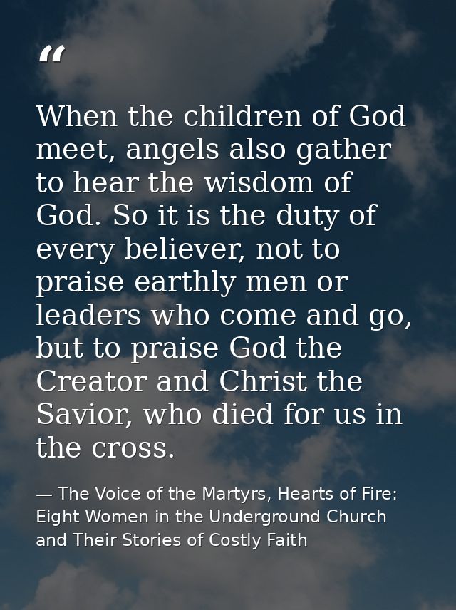 When the children of God meet, angels also gather to hear the wisdom of God. So it is the duty of every believer, not to — The Voice of the Martyrs, Hearts of Fire: Eight Women in the Underground Church and Their Stories of Costly Faith
