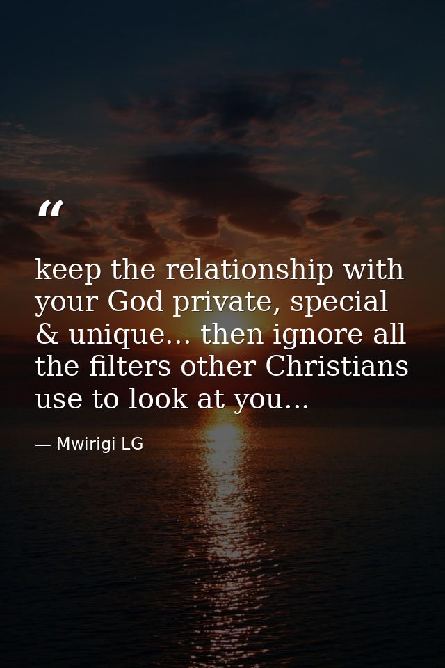 keep the relationship with your God private, special & unique... then ignore all the filters other Christians use to loo — Mwirigi LG