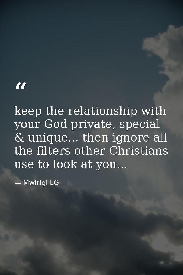 keep the relationship with your God private, special & unique... then ignore all the filters other Christians use to loo — Mwirigi LG