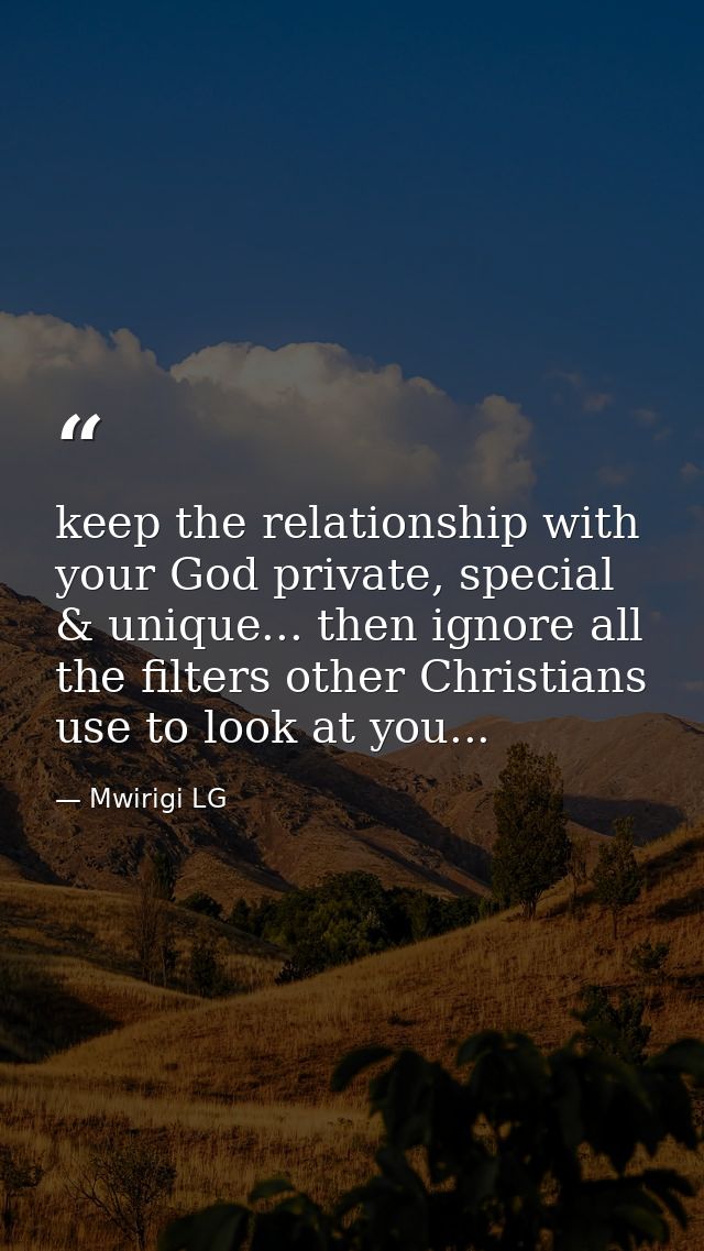 keep the relationship with your God private, special & unique... then ignore all the filters other Christians use to loo — Mwirigi LG