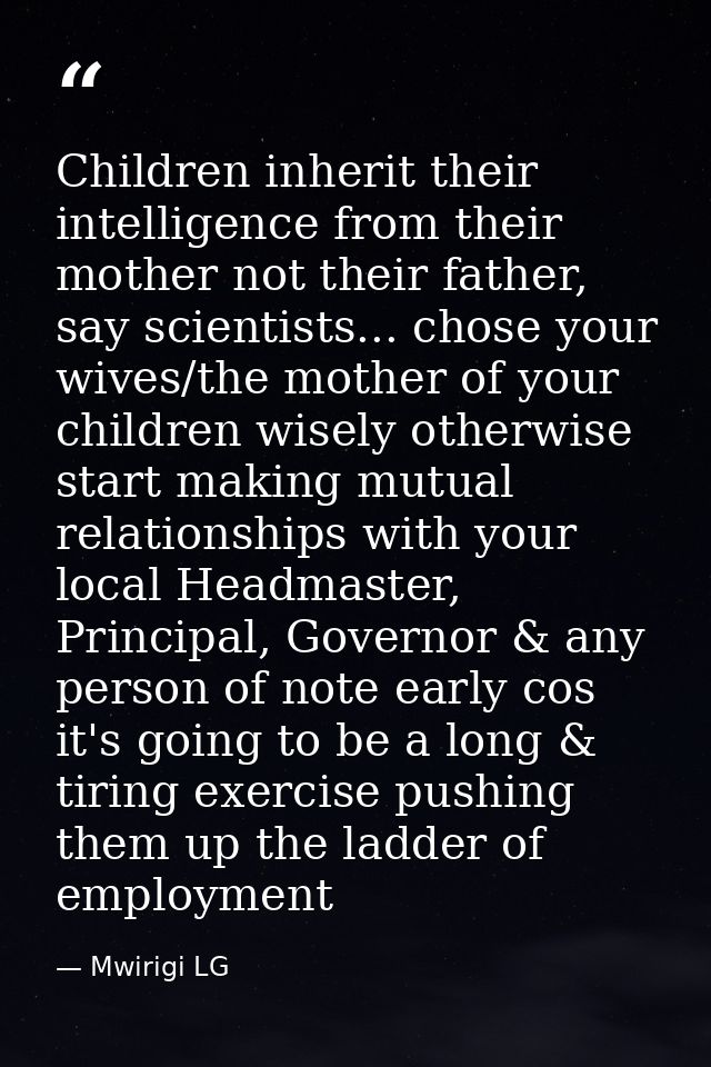 Children inherit their intelligence from their mother not their father, say scientists... chose your wives/the mother of — Mwirigi LG