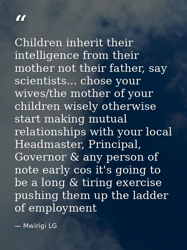 Children inherit their intelligence from their mother not their father, say scientists... chose your wives/the mother of — Mwirigi LG