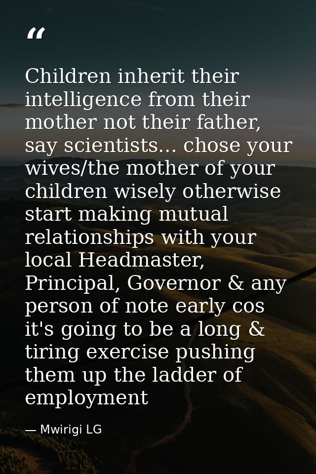 Children inherit their intelligence from their mother not their father, say scientists... chose your wives/the mother of — Mwirigi LG