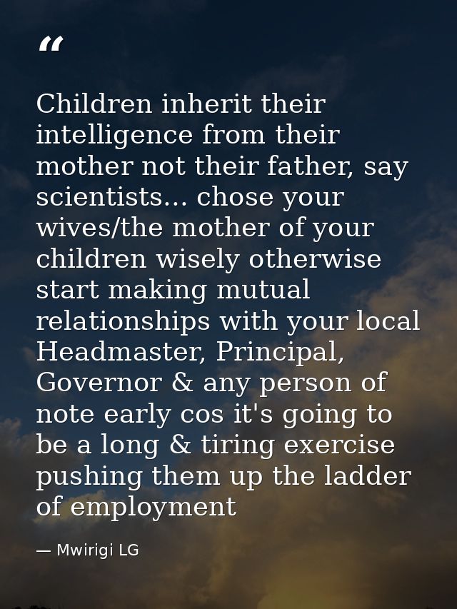 Children inherit their intelligence from their mother not their father, say scientists... chose your wives/the mother of — Mwirigi LG