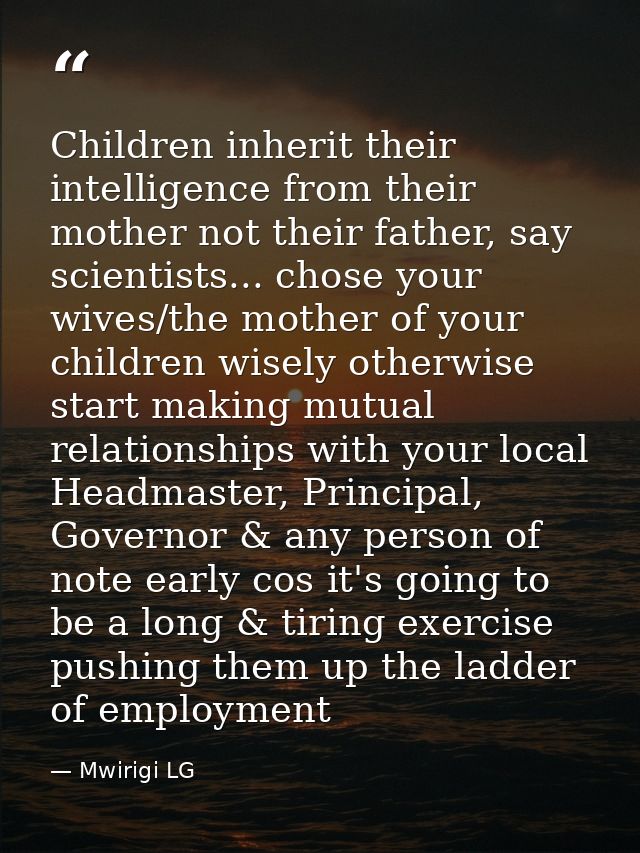 Children inherit their intelligence from their mother not their father, say scientists... chose your wives/the mother of — Mwirigi LG