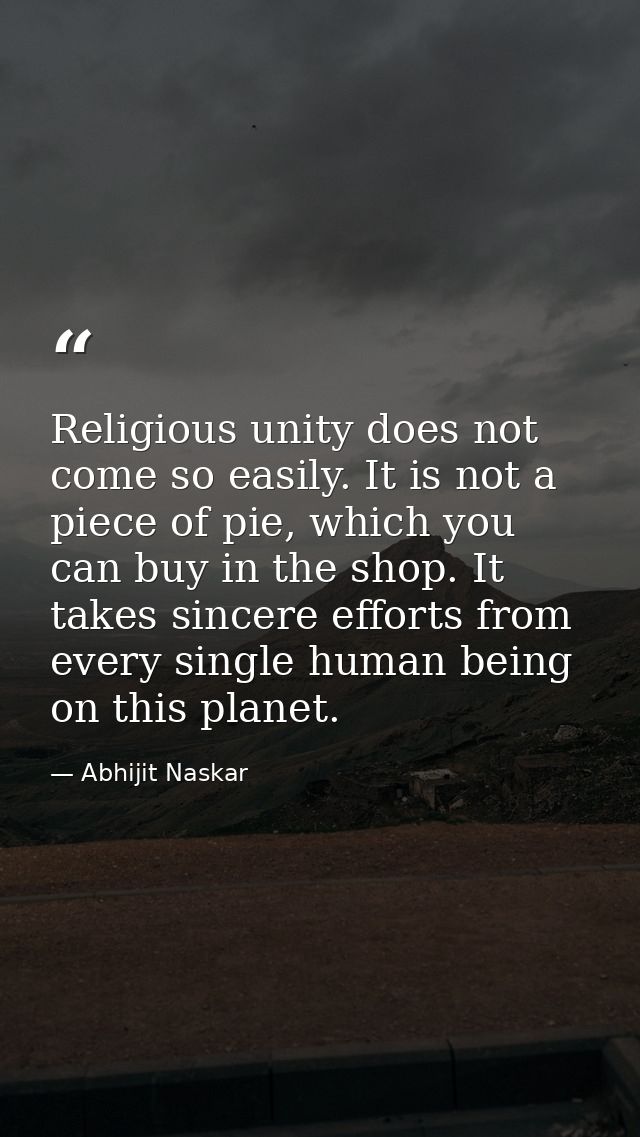 Religious unity does not come so easily. It is not a piece of pie, which you can buy in the shop. It takes sincere effor — Abhijit Naskar