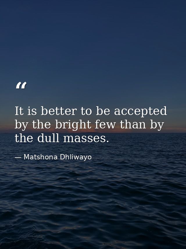 It is better to be accepted by the bright few than by the dull masses. — Matshona Dhliwayo