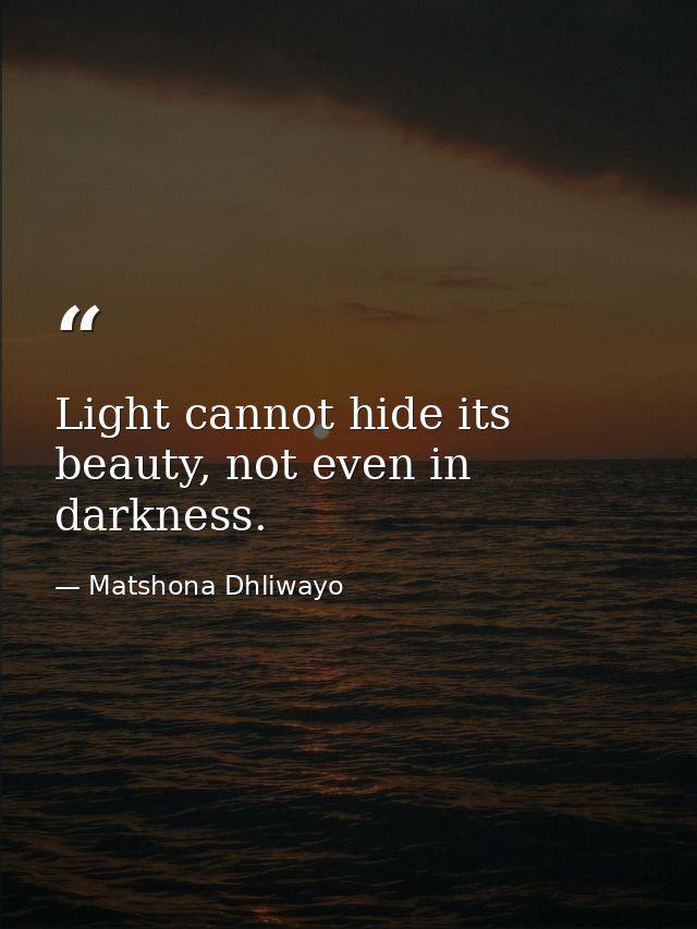 Light cannot hide its beauty, not even in darkness. — Matshona Dhliwayo