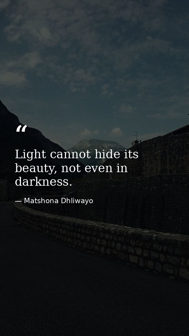 Light cannot hide its beauty, not even in darkness. — Matshona Dhliwayo