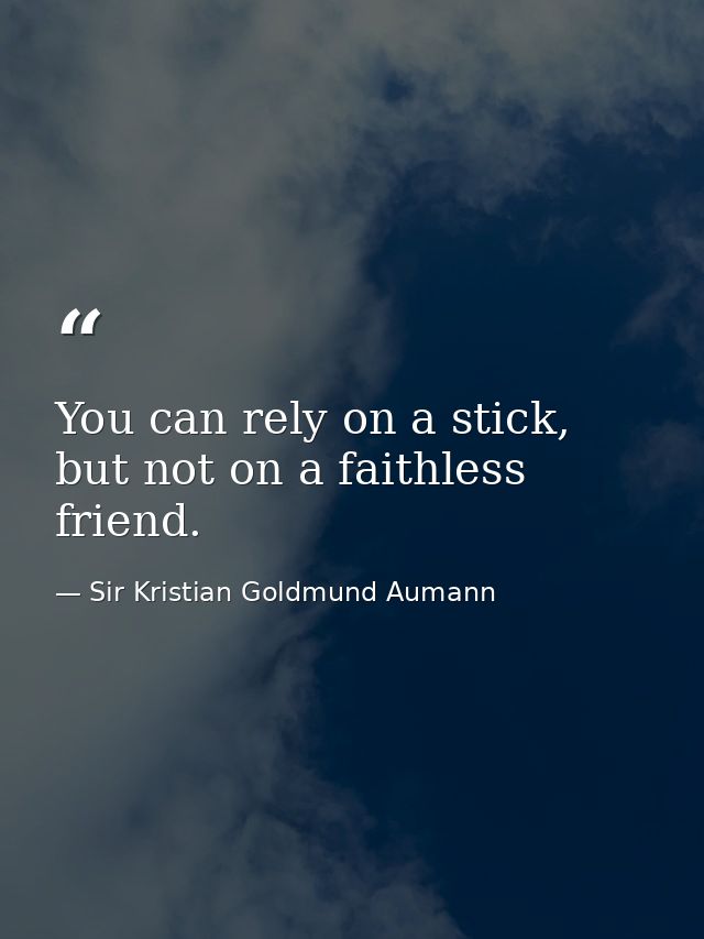You can rely on a stick, but not on a faithless friend. — Sir Kristian Goldmund Aumann