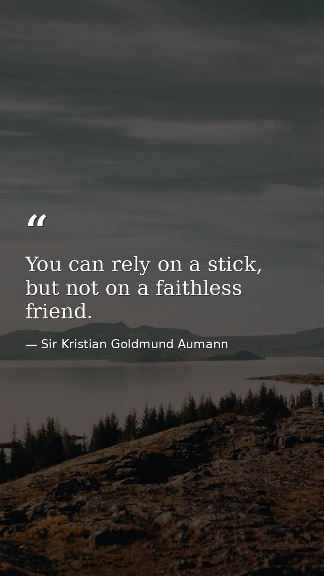 You can rely on a stick, but not on a faithless friend. — Sir Kristian Goldmund Aumann