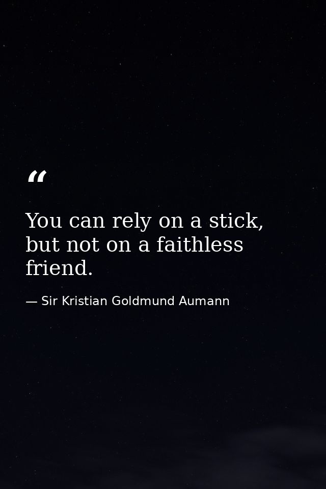 You can rely on a stick, but not on a faithless friend. — Sir Kristian Goldmund Aumann