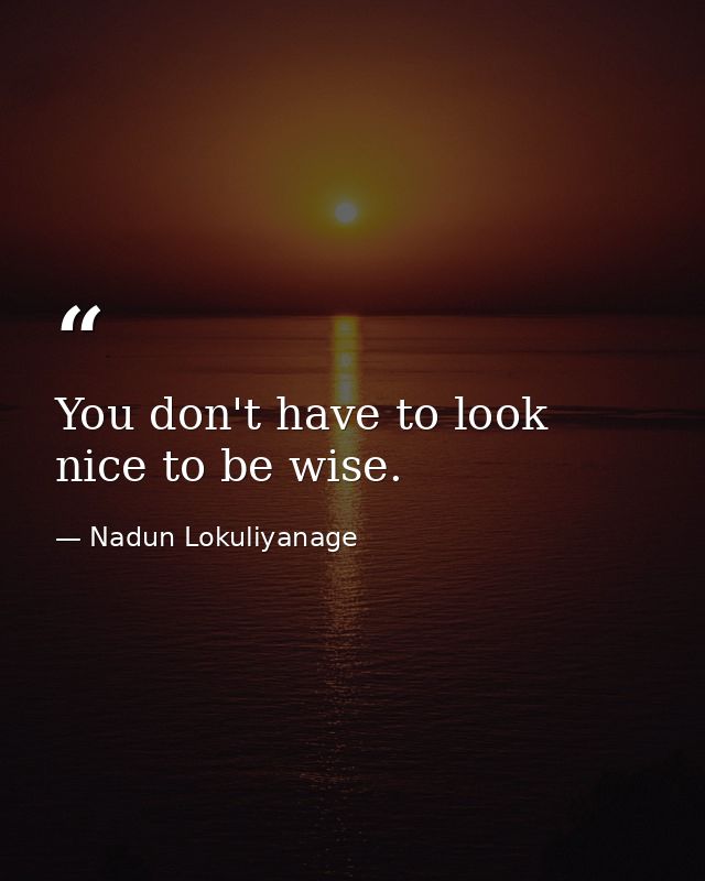 You don't have to look nice to be wise. — Nadun Lokuliyanage