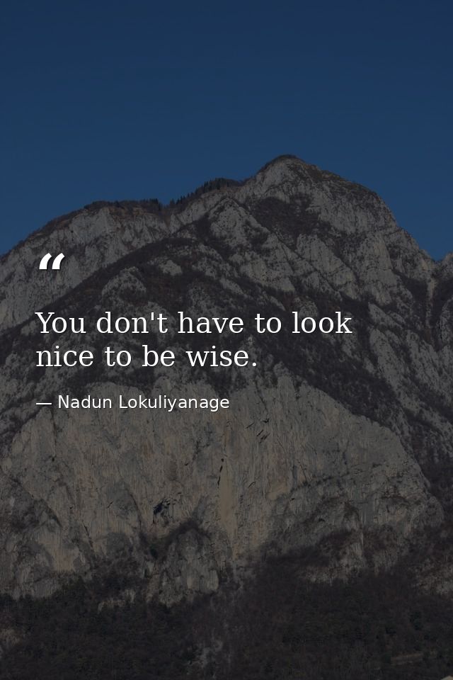 You don't have to look nice to be wise. — Nadun Lokuliyanage