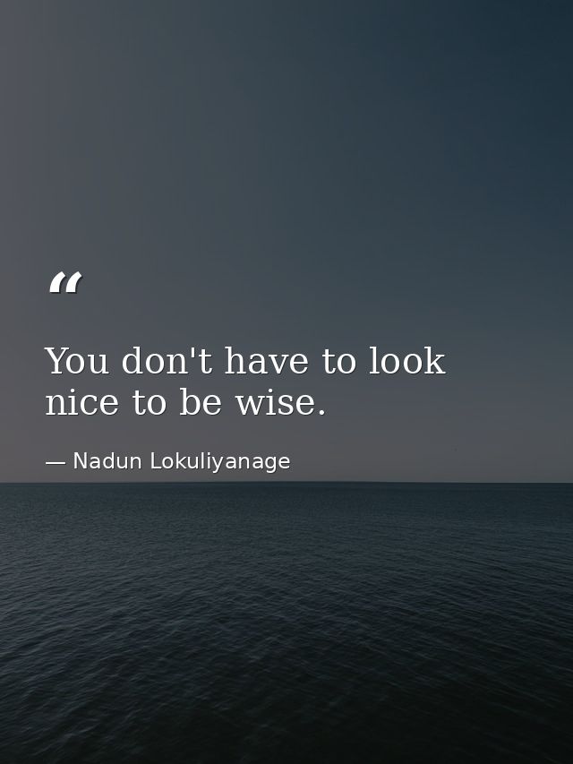 You don't have to look nice to be wise. — Nadun Lokuliyanage