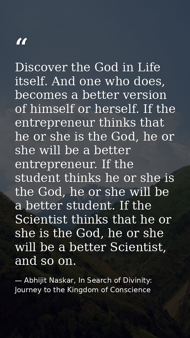 Discover the God in Life itself. And one who does, becomes a better version of himself or herself. If the entrepreneur t — Abhijit Naskar, In Search of Divinity: Journey to the Kingdom of Conscience
