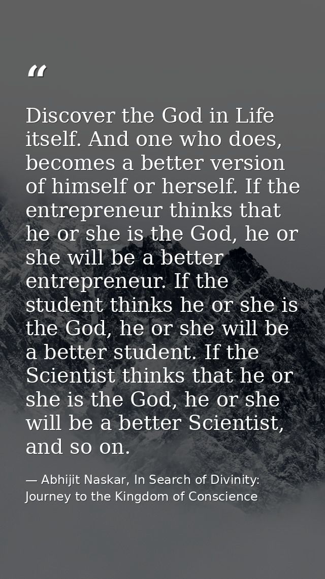 Discover the God in Life itself. And one who does, becomes a better version of himself or herself. If the entrepreneur t — Abhijit Naskar, In Search of Divinity: Journey to the Kingdom of Conscience