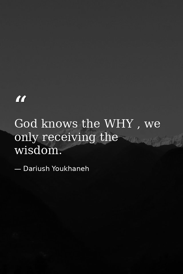 God knows the WHY , we only receiving the wisdom. — Dariush Youkhaneh