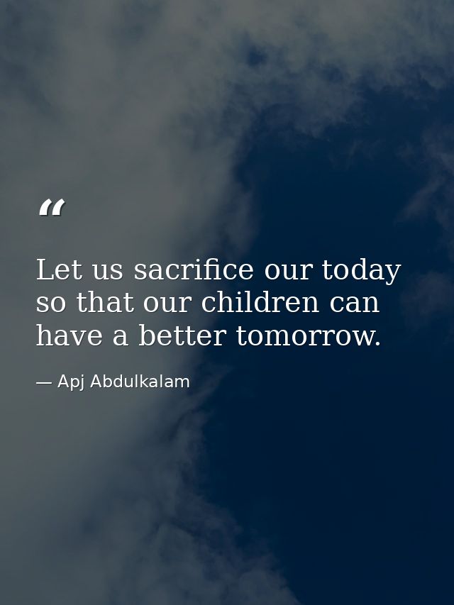 Let us sacrifice our today so that our children can have a better tomorrow. — Apj Abdulkalam