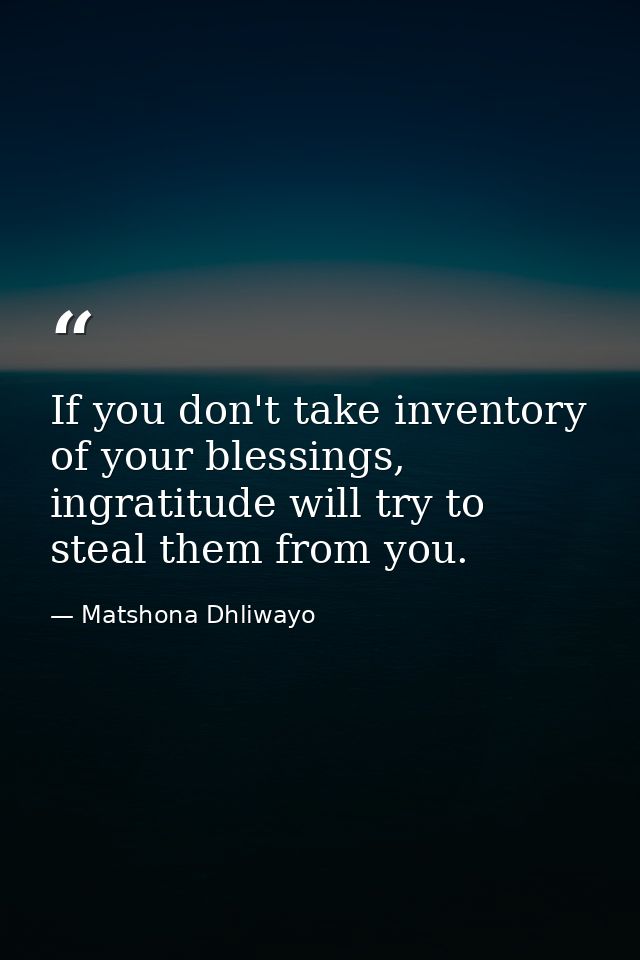 If you don't take inventory of your blessings, ingratitude will try to steal them from you. — Matshona Dhliwayo