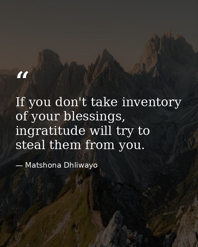 If you don't take inventory of your blessings, ingratitude will try to steal them from you. — Matshona Dhliwayo