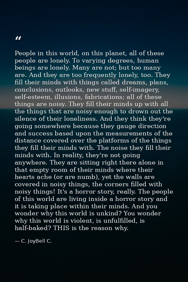 People in this world, on this planet, all of these people are lonely. To varying degrees, human beings are lonely. Many  — C. JoyBell C.