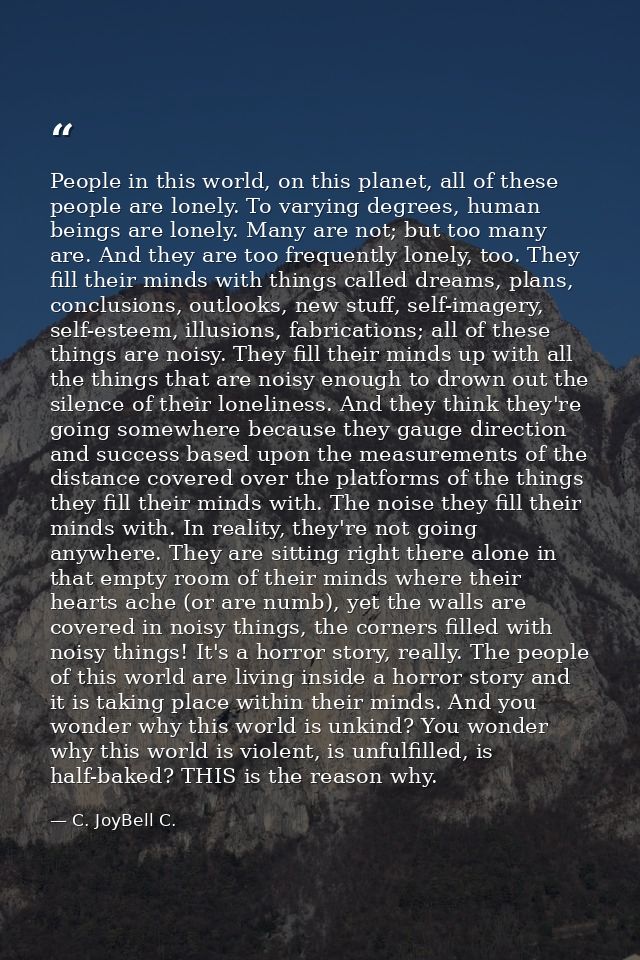 People in this world, on this planet, all of these people are lonely. To varying degrees, human beings are lonely. Many  — C. JoyBell C.