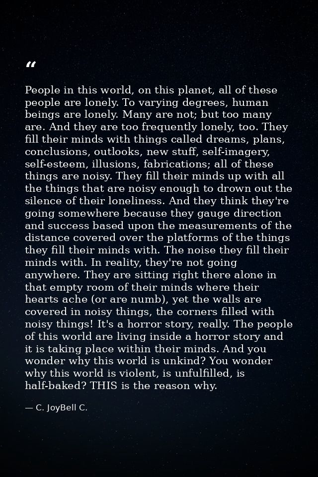 People in this world, on this planet, all of these people are lonely. To varying degrees, human beings are lonely. Many  — C. JoyBell C.